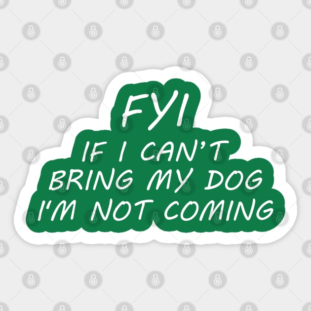 FYI If I Can't Bring My Dog I'm Not Coming Sticker by PeppermintClover